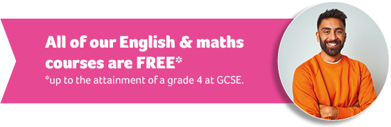 All of English & maths courses are FREE* up to the attainment of a grade 4 at GCSE